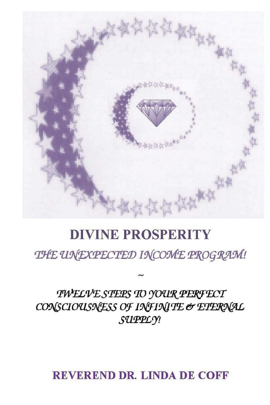 DIVINE PROSPERITY ~ The Unexpected Income Program: Twelve Steps to Your Perfect Consciousness of Infinite & Eternal Supply!