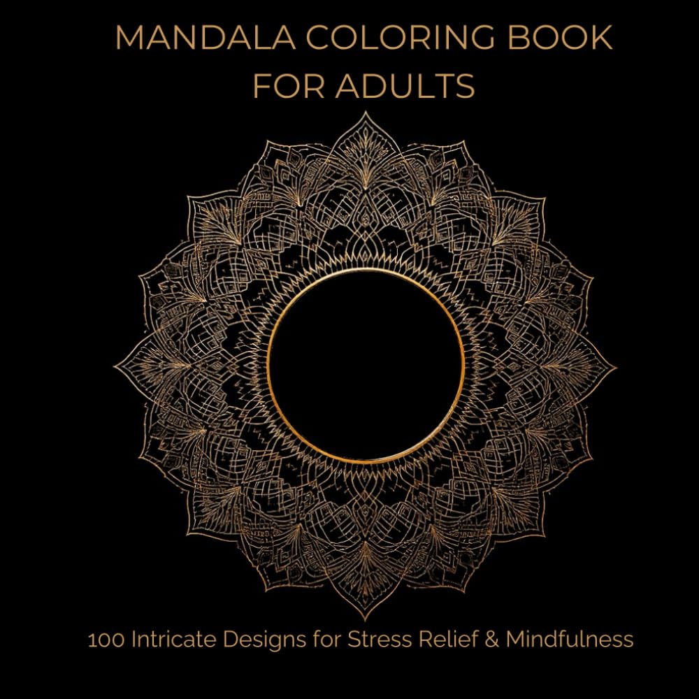 Mandala Coloring Book for Adults – 100 Intricate Designs for Stress Relief & Mindfulness: Relaxing Mandalas for Anxiety Relief, Focus, and Creativity