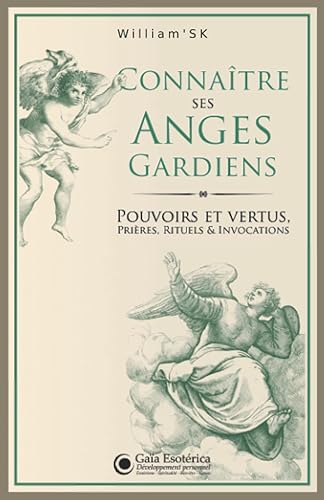 Connaître ses Anges Gardiens: Pouvoirs et Vertus, Prières, Rituels et Invocations