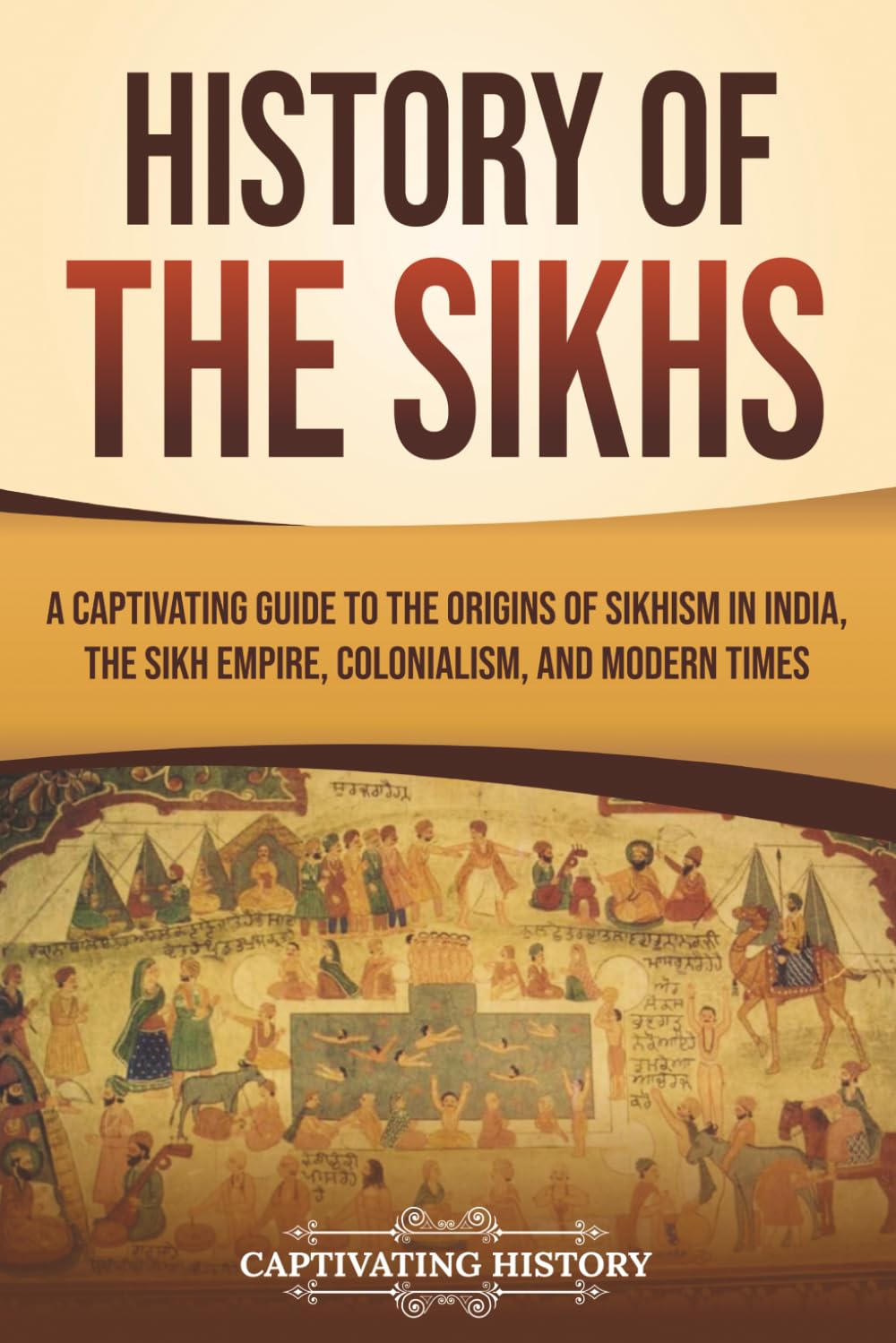 History of the Sikhs: A Captivating Guide to the Origins of Sikhism in India, the Sikh Empire, Colonialism, and Modern Times (Exploring India’s Past)