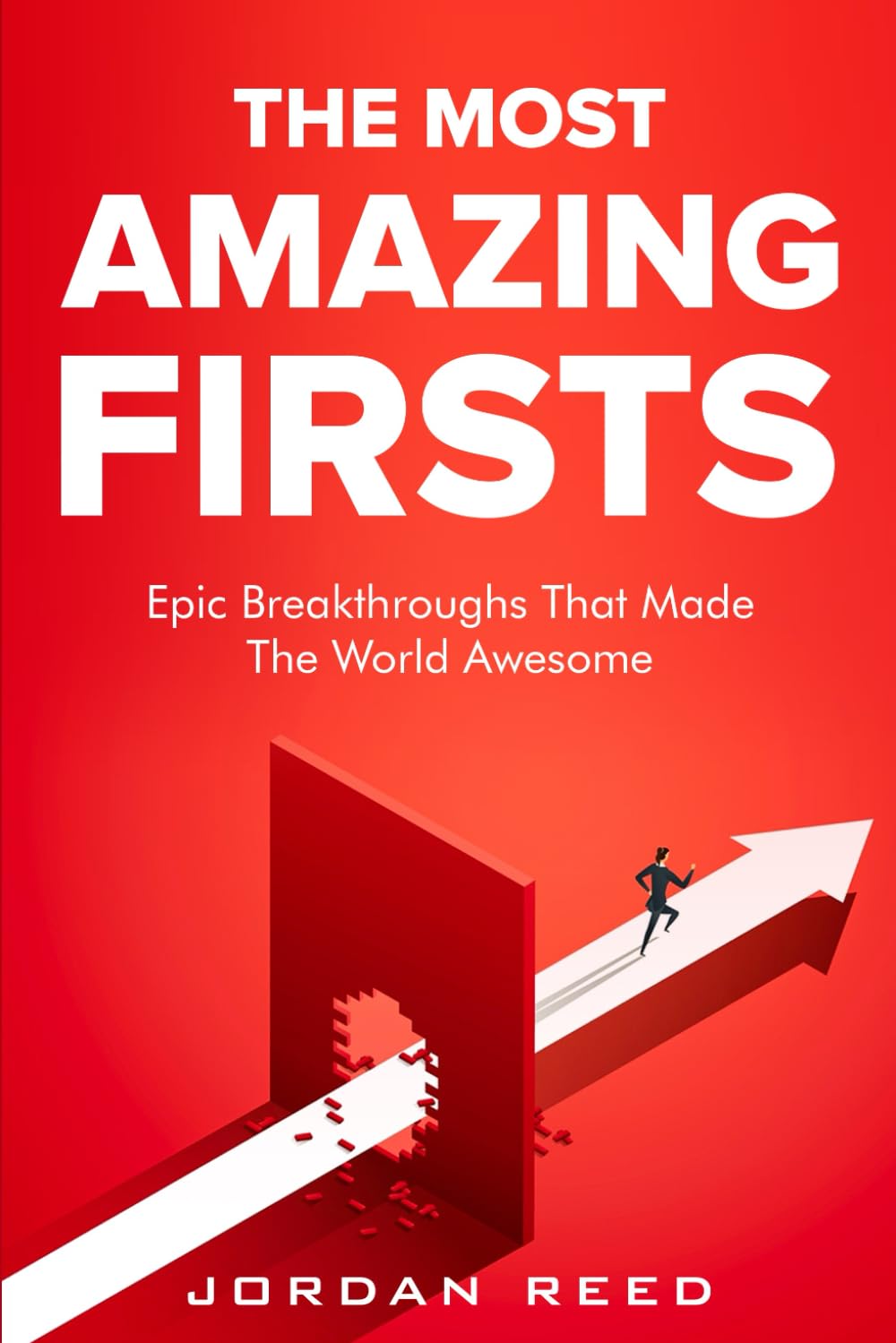 The Most Amazing Firsts: Epic Breakthroughs That Made the World Awesome