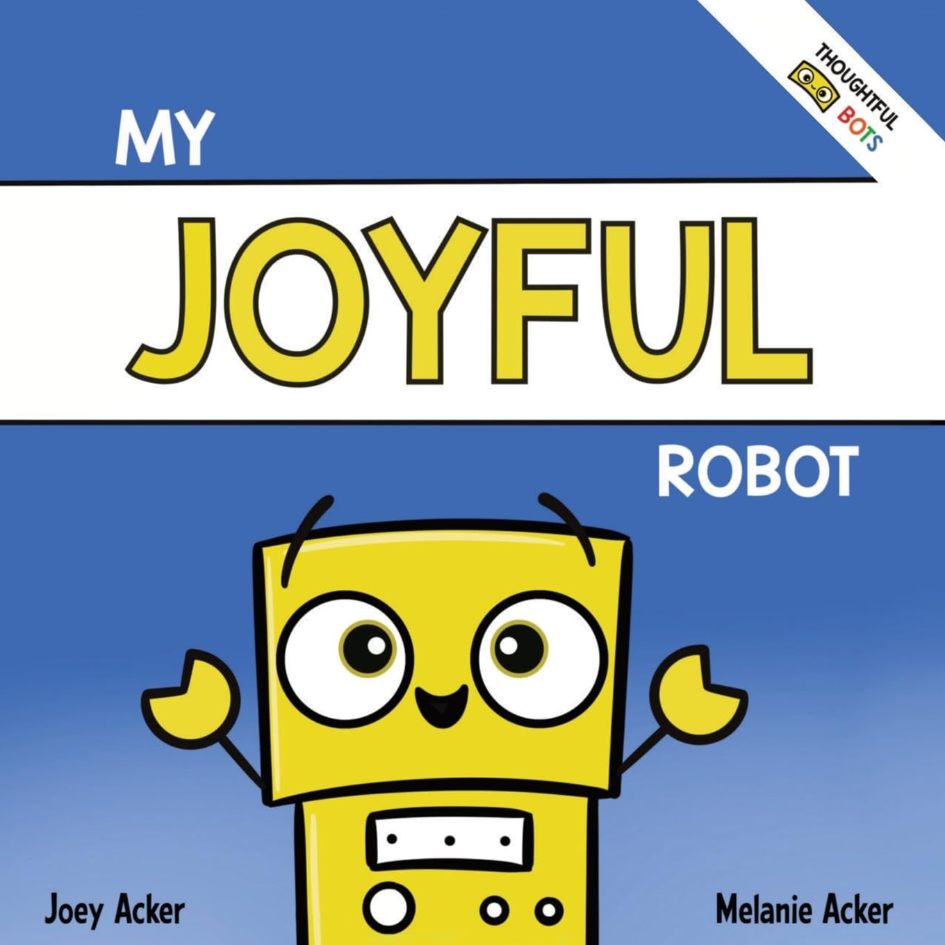 My Joyful Robot: A Children's Social Emotional Book About Positivity and Finding Joy (Thoughtful Bots)