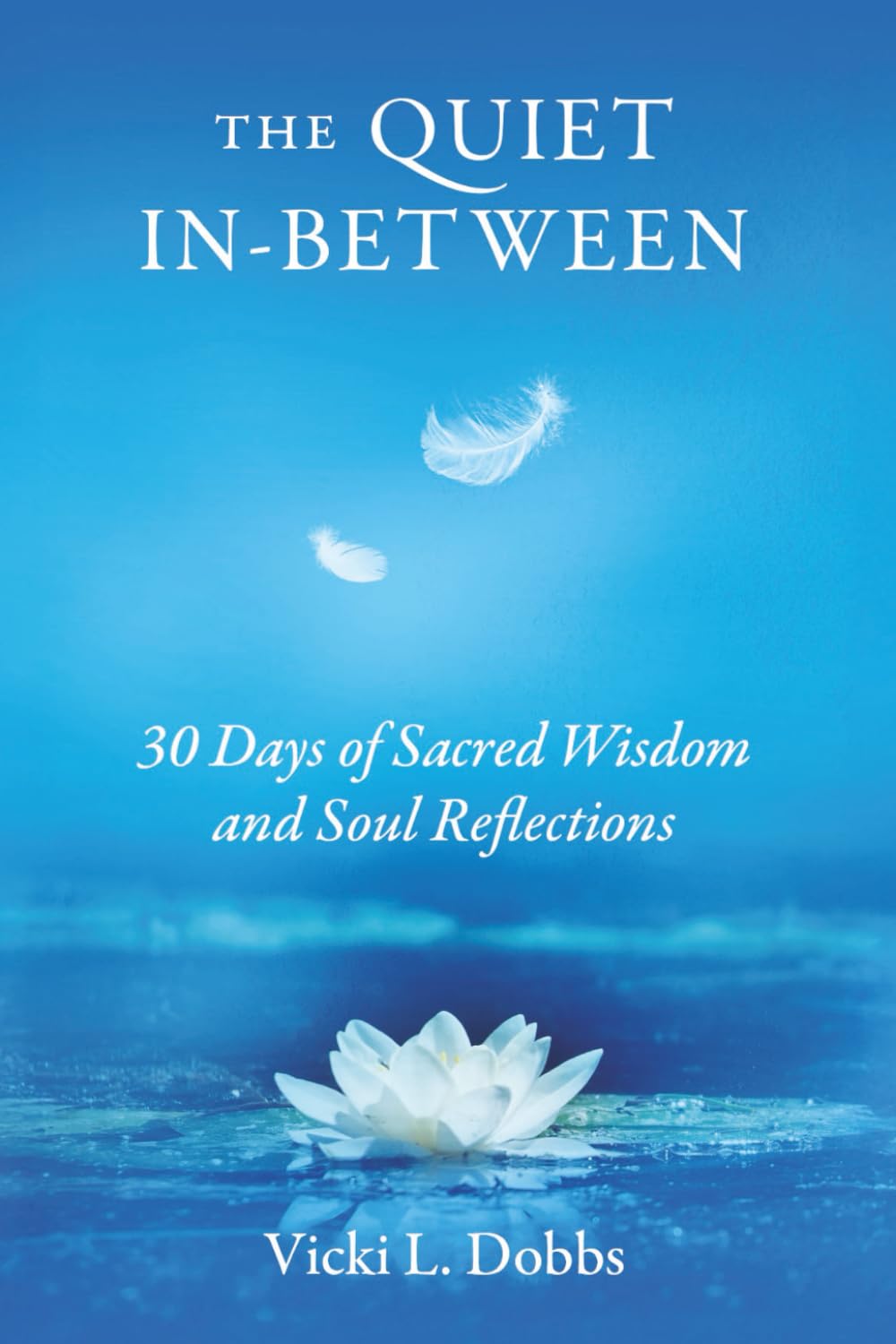 The Quiet In-Between: 30 Days of Sacred Wisdom and Soul Reflections