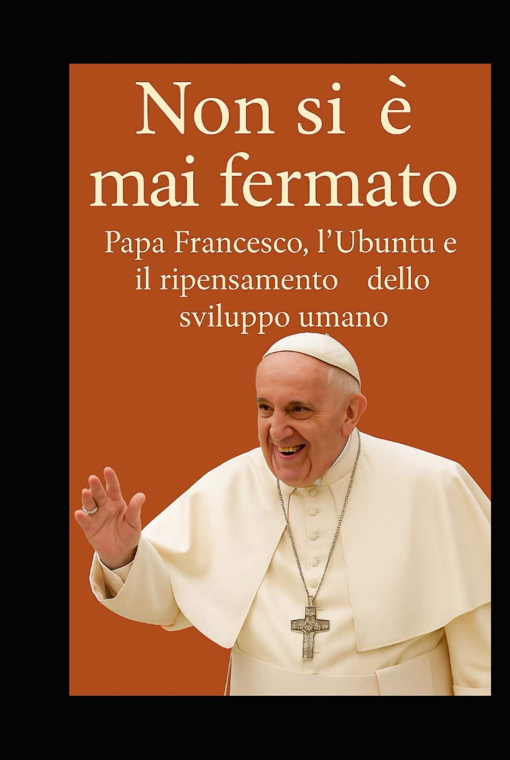 Non si è mai fermato. Papa Francesco, l’Ubuntu e il ripensamento dello sviluppo umano