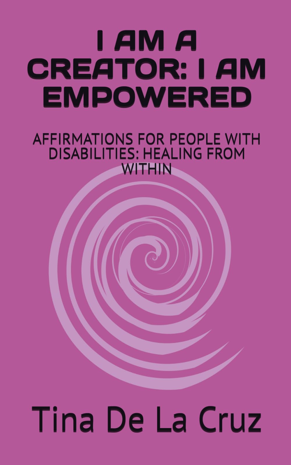 I AM A CREATOR: I AM EMPOWERED: AFFIRMATIONS FOR PEOPLE WITH DISABILITIES: HEALING FROM WITHIN
