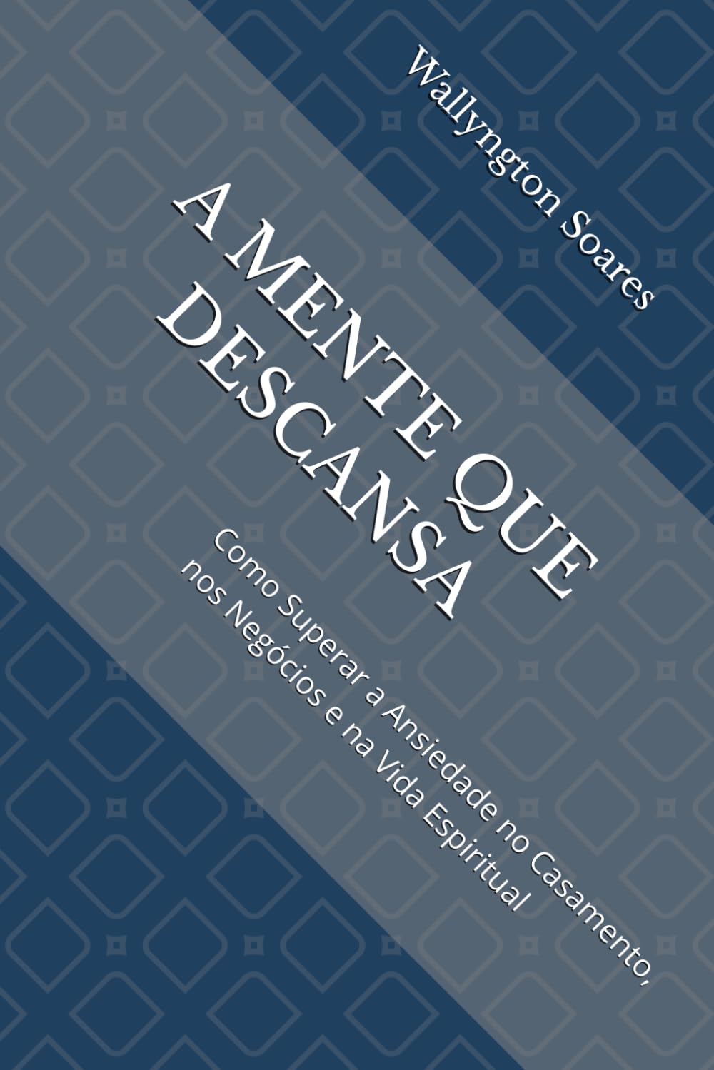A MENTE QUE DESCANSA: Como Superar a Ansiedade no Casamento, nos Negócios e na Vida Espiritual
