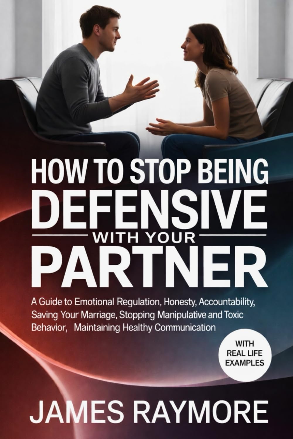 How To Stop Being Defensive With Your Partner: A Guide to Emotional Regulation, Honesty, Accountability, Saving Your Marriage, Stopping Manipulative & Toxic Behavior, Maintaining Healthy Communication