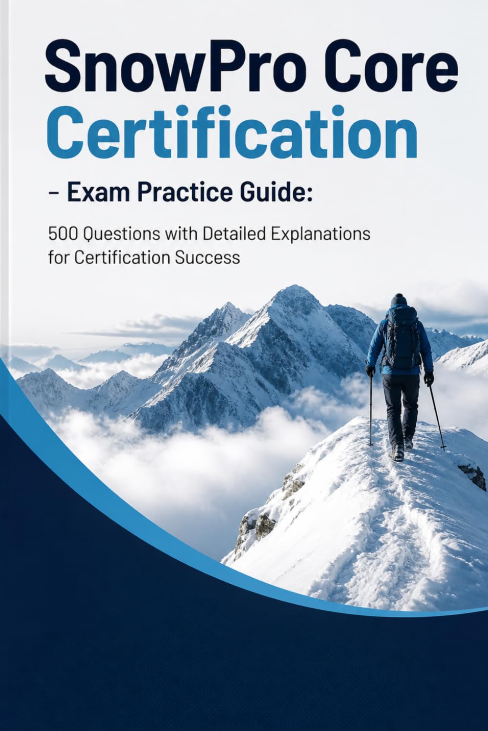 SnowPro Core Certification - Exam Practice Guide: 500 Questions with Detailed Explanations for Certification Success