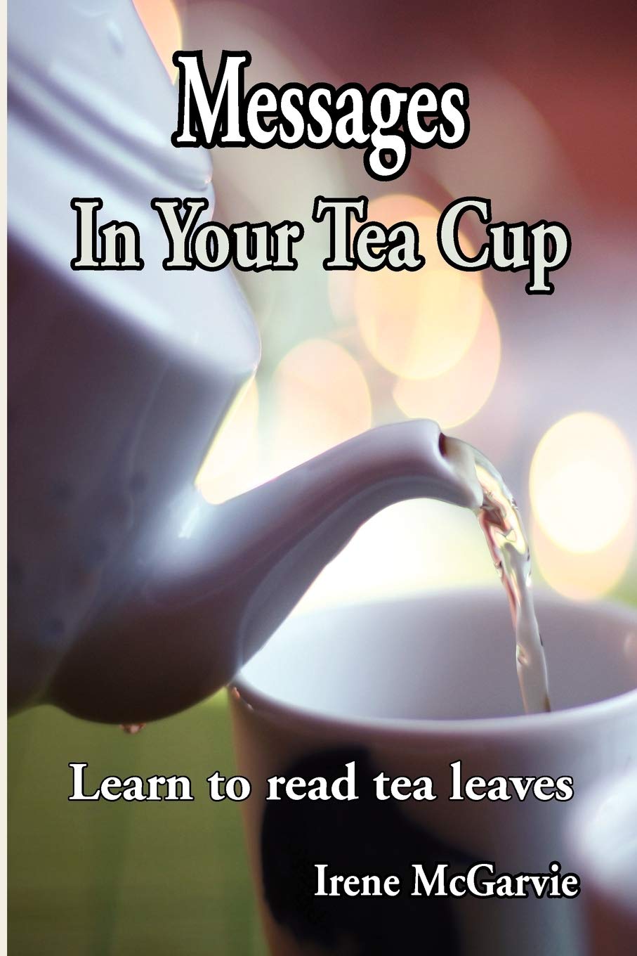 Messages In Your Tea Cup: Learn to Read Tea Leaves