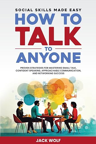 How to Talk to Anyone - Social Skills Made Easy: Proven Strategies for Mastering Small Talk, Confident Speaking, Approachable Communication, and Networking Success (Life Sculptor Blueprint)