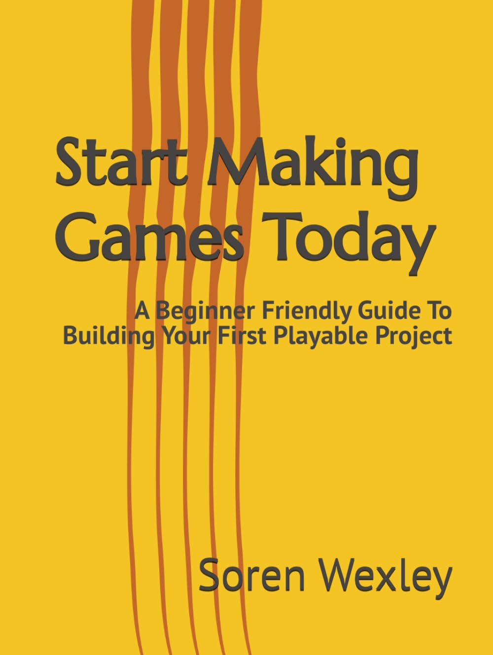 Start Making Games Today: A Beginner Friendly Guide To Building Your First Playable Project