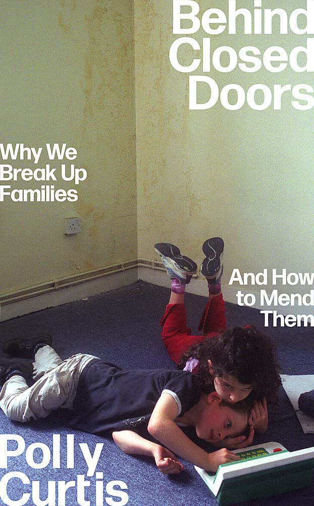 Behind Closed Doors: SHORTLISTED FOR THE ORWELL PRIZE FOR POLITICAL WRITING: Why We Break Up Families – and How to Mend Them