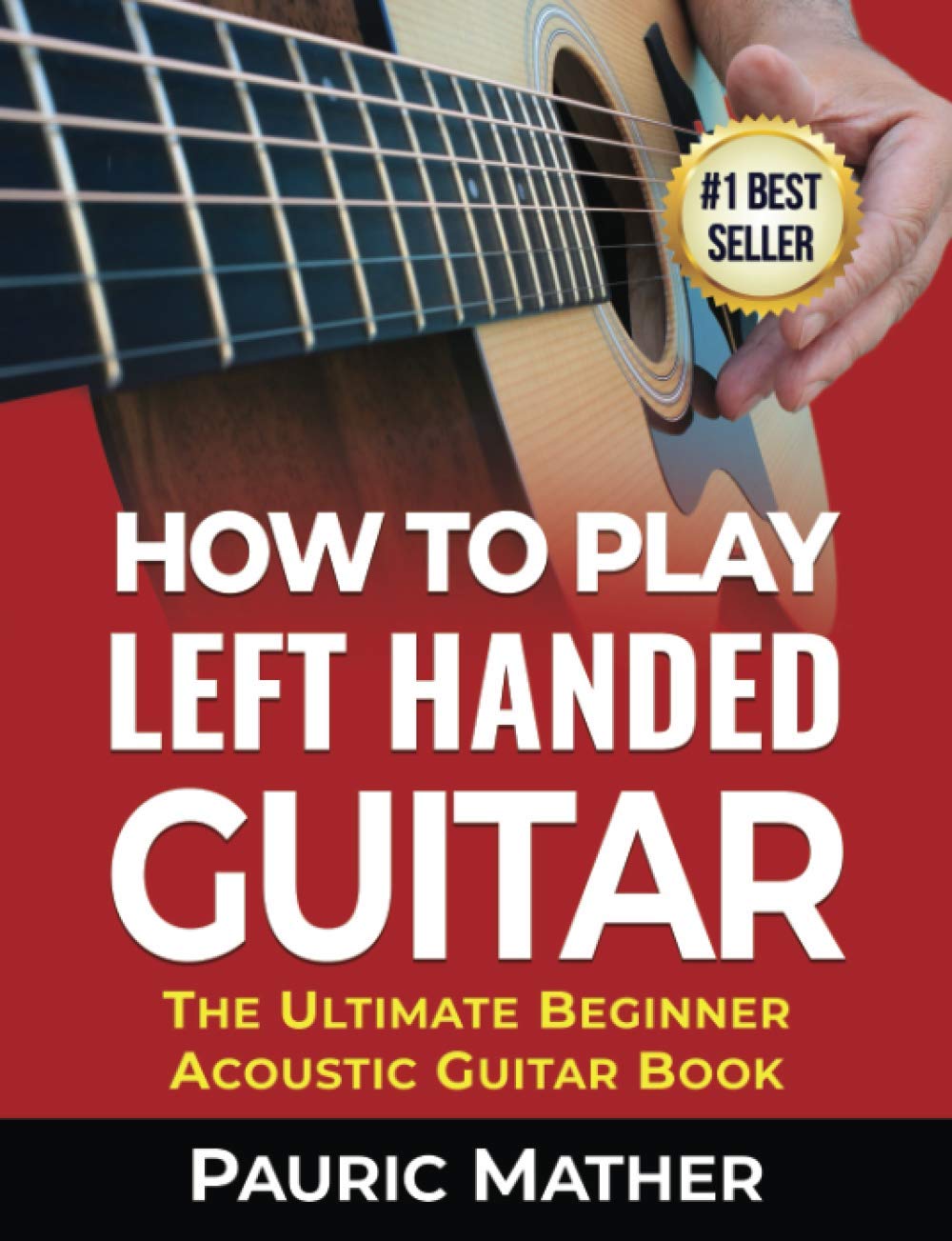 How To Play Left Handed Guitar: The Ultimate Beginner Acoustic Guitar Book: 1 (Complete Left Handed Teach Yourself Guitar Books)