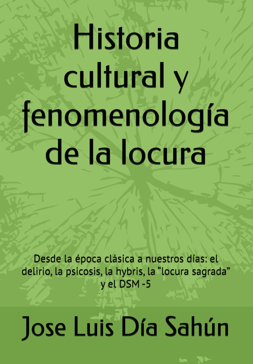 Historia cultural y fenomenología de la locura: Desde la época clásica a nuestros días: el delirio, la psicosis, la hybris, la “locura sagrada” y el DSM -5