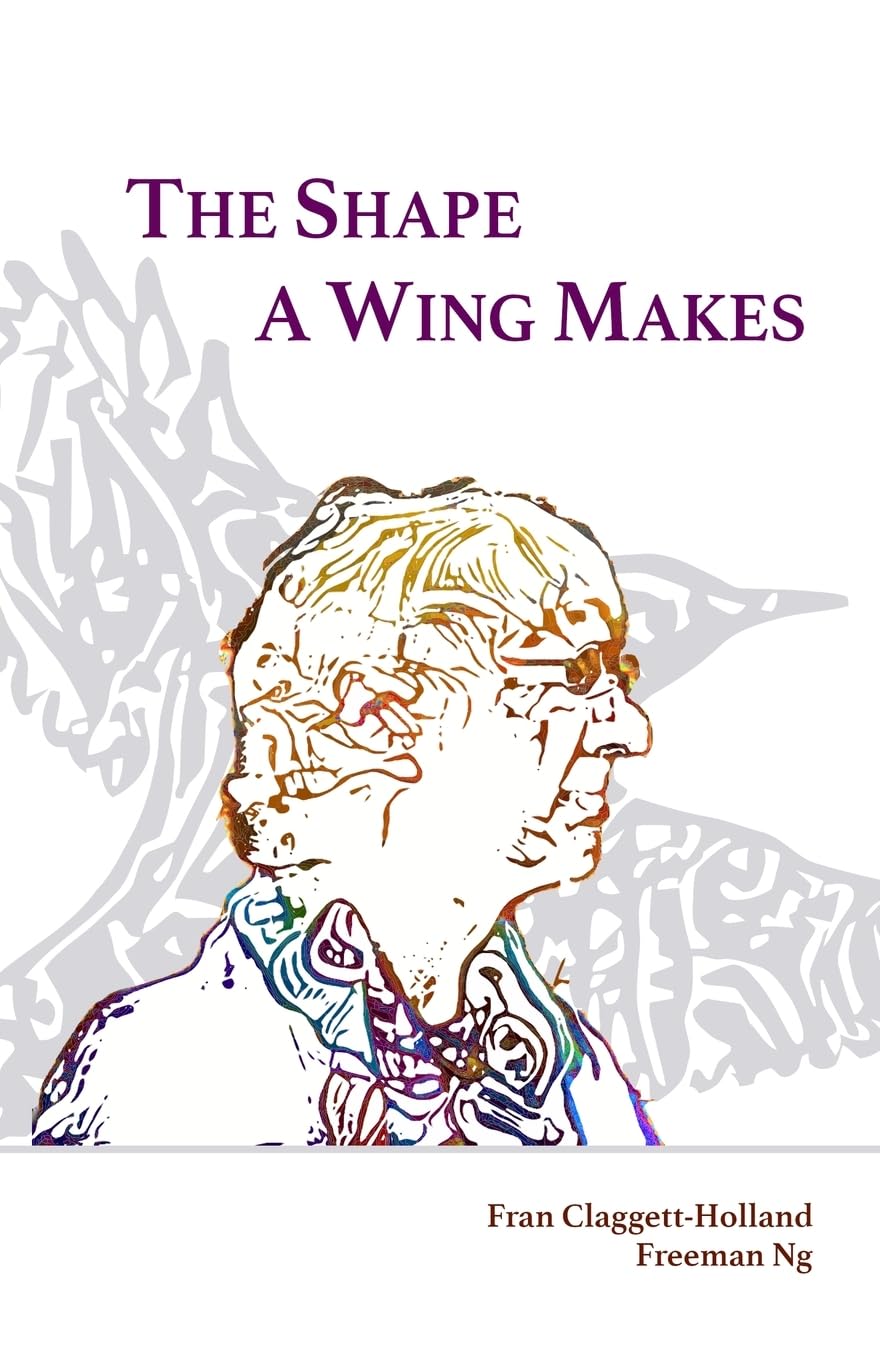 The Shape A Wing Makes: Poems by Fran Claggett-Holland paired with art by Freeman Ng
