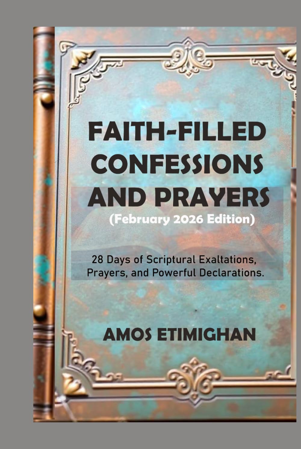 Faith-filled Confessions and Prayers (February 2026 Edition): 28 Days of Scriptural Exaltations, Prayers, and Powerful Declarations. (Your daily devotional: The Daily Triumph Series)