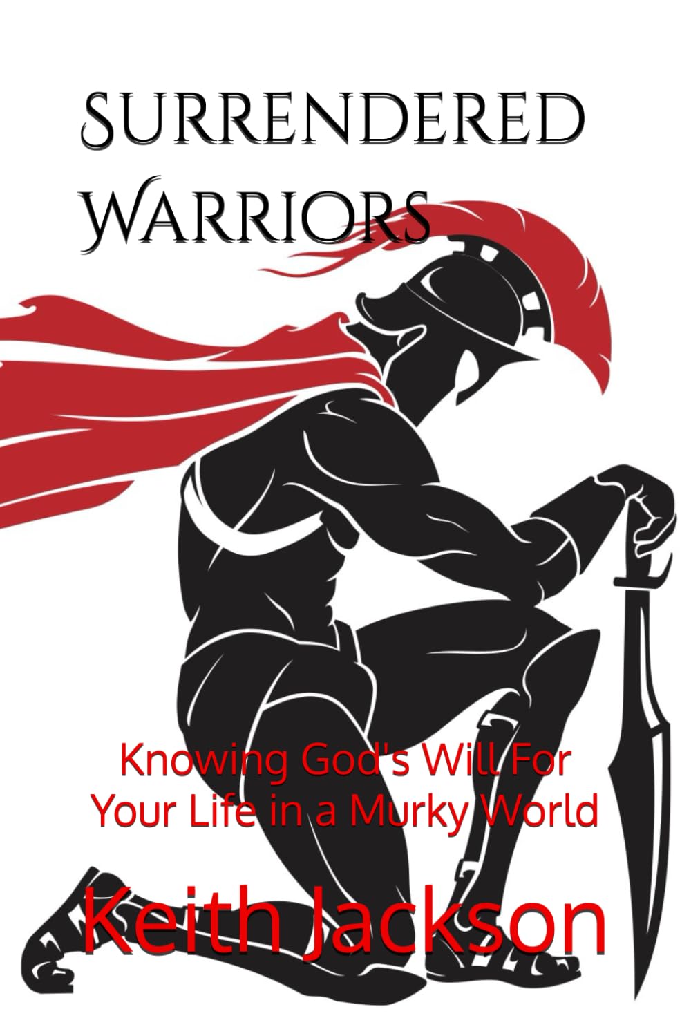 Surrendered Warriors: Knowing God's Will For Your Life in a Murky World