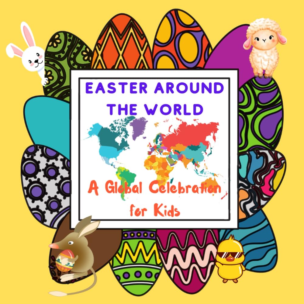 Easter Around The World for Kids: A Global Celebration with Common and Odd Customs, Traditions and Symbols from Easter Eggs to Easter Kites