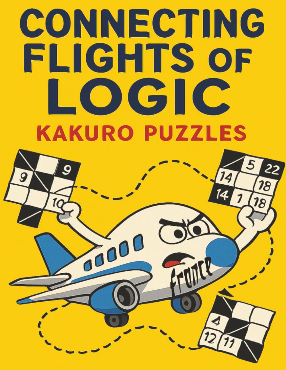 Connecting Flights of Logic ( France ): Challenging Kakuro Puzzles to Test Your Brainpower, Focus, and Logic Skills (Connecting Flights of Logic ( Around the World))
