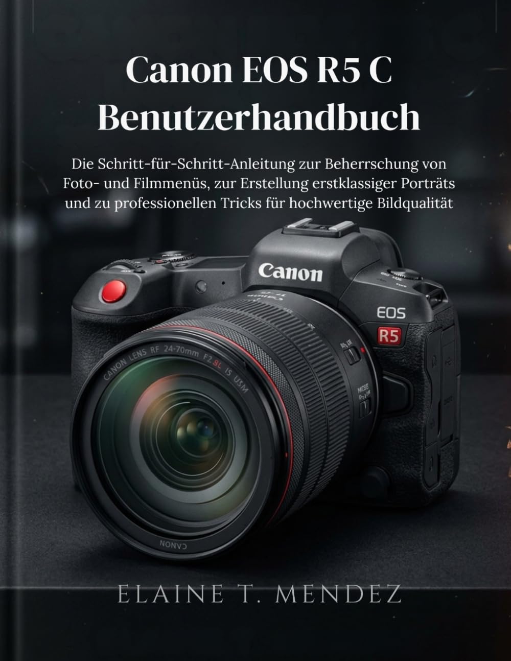 Canon EOS R5 C Benutzerhandbuch: Die Schritt-für-Schritt-Anleitung zur Beherrschung von Foto- und Filmmenüs, zur Erstellung erstklassiger Porträts und ... Tricks für hochwertige Bildqualität