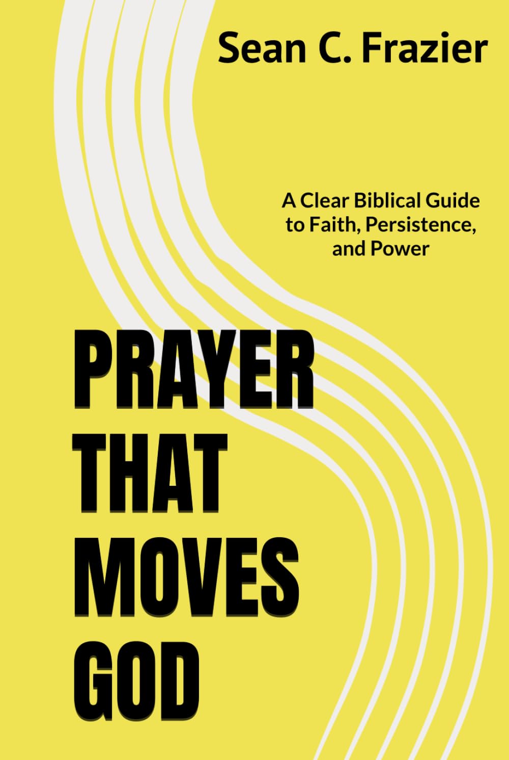 PRAYER THAT MOVES GOD: A Clear Biblical Guide to Faith, Persistence, and Power