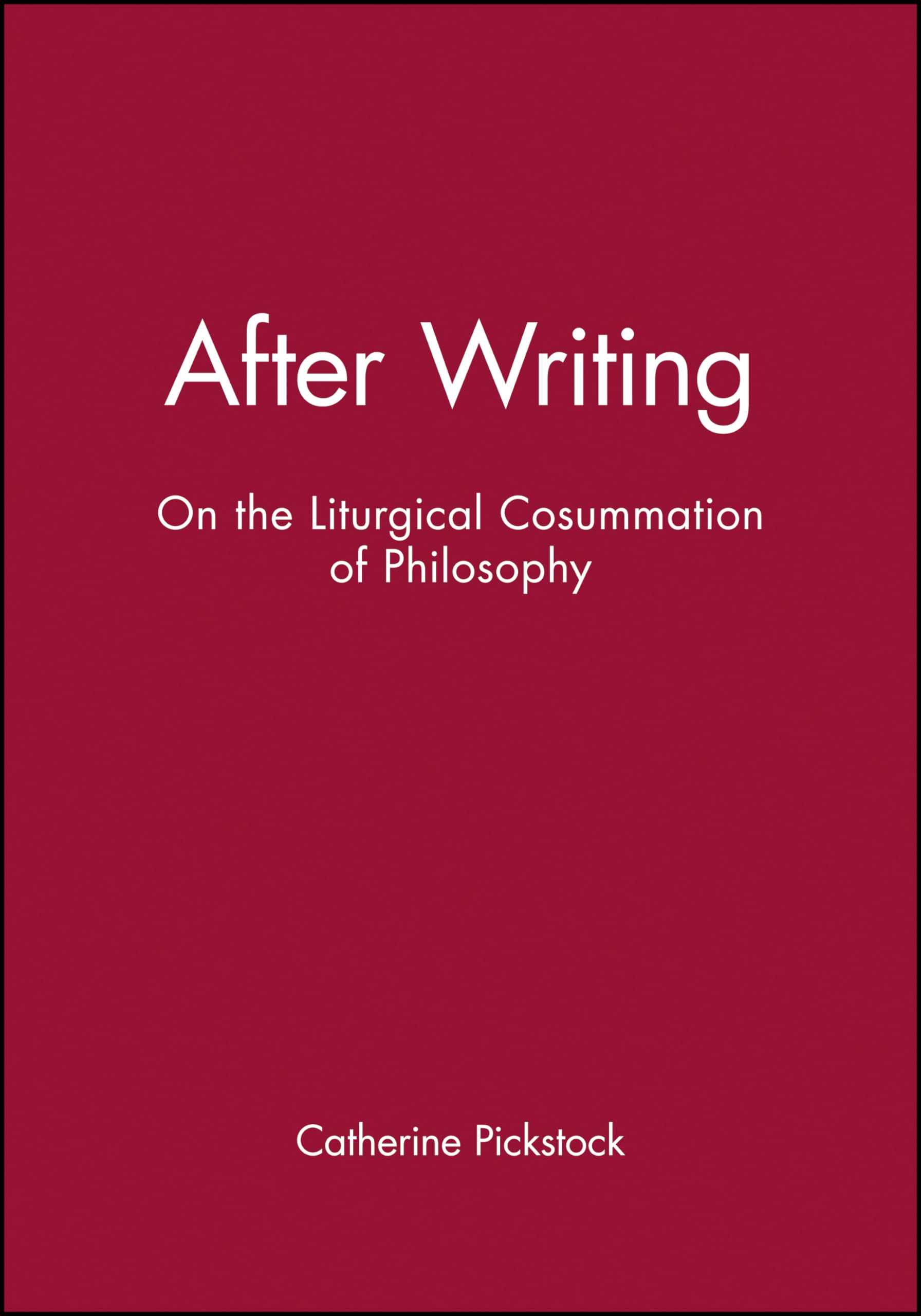 After Writing : On the Liturgical Cosummation of Philosophy