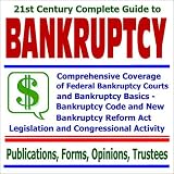 21st Century Complete Guide to Bankruptcy: Comprehensive Coverage of Federal Bankruptcy Courts and Bankruptcy Basics, the Bankruptcy Code and New ... and Trustee Information (Two CD-ROM Set)