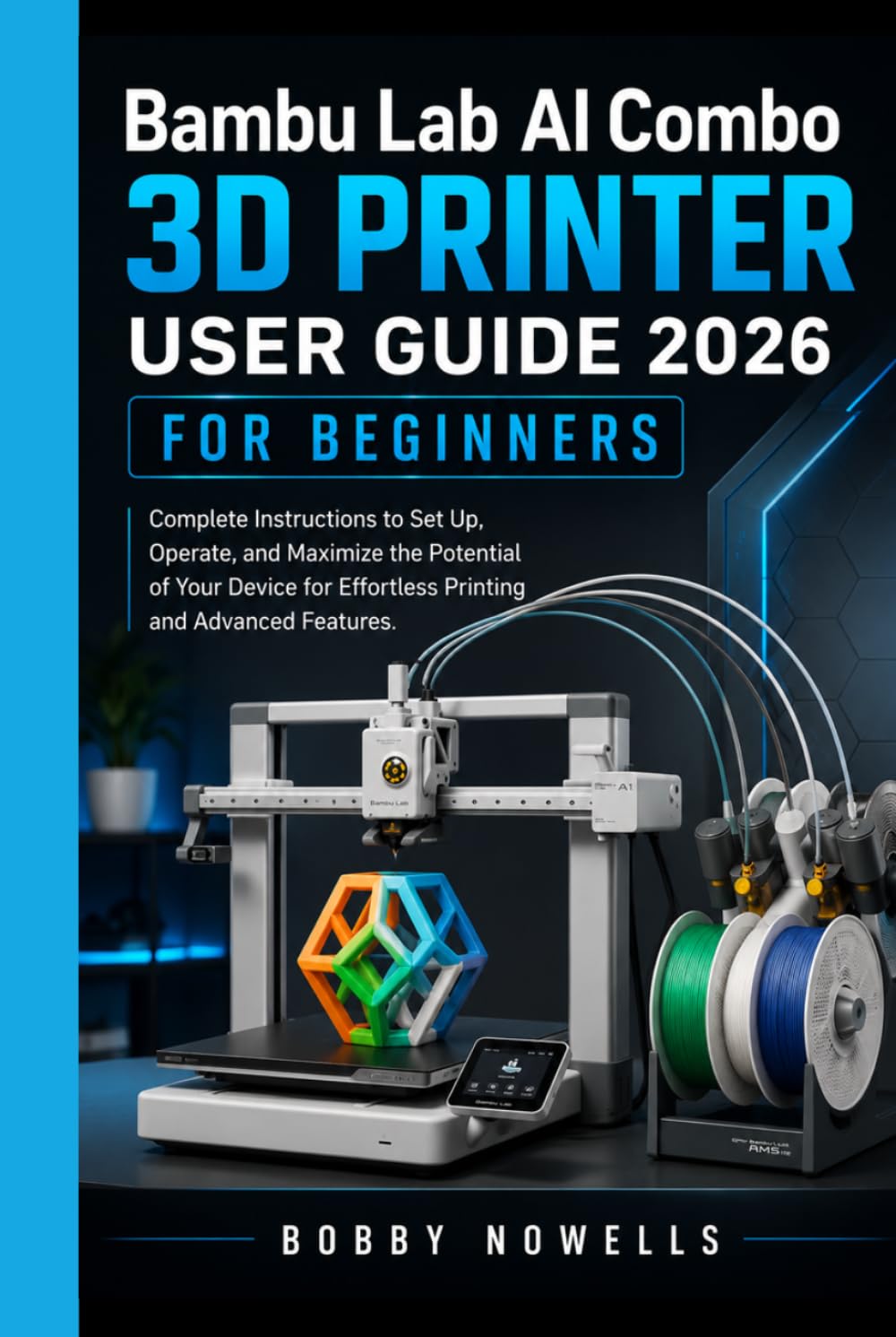 Bambu Lab AI Combo 3D Printer User Guide 2026 for Beginners: Complete Instructions to Set Up, Operate, and Maximize the Potential of Your Device for Effortless Printing and Advanced Features