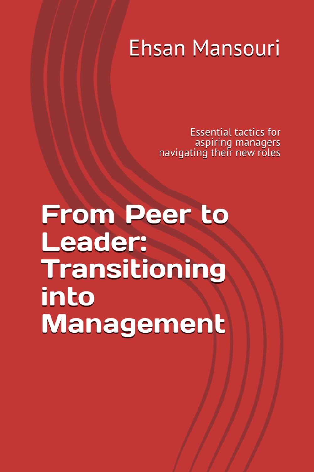 From Peer to Leader: Transitioning into Management: Essential tactics for aspiring managers navigating their new roles