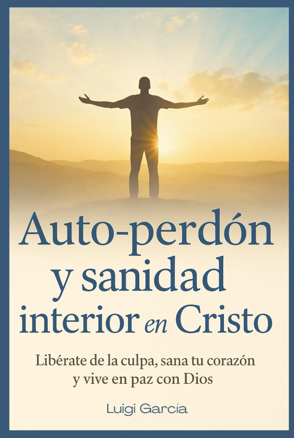 Auto perdón, Sanidad interior en Cristo: Libérate de la culpa, sana tu corazón y vive en paz con Dios