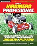  Guia del jardinero profesional: Todo lo que necesitas saber para iniciar y administrar tu propia empresa de jardineria y paisajismo