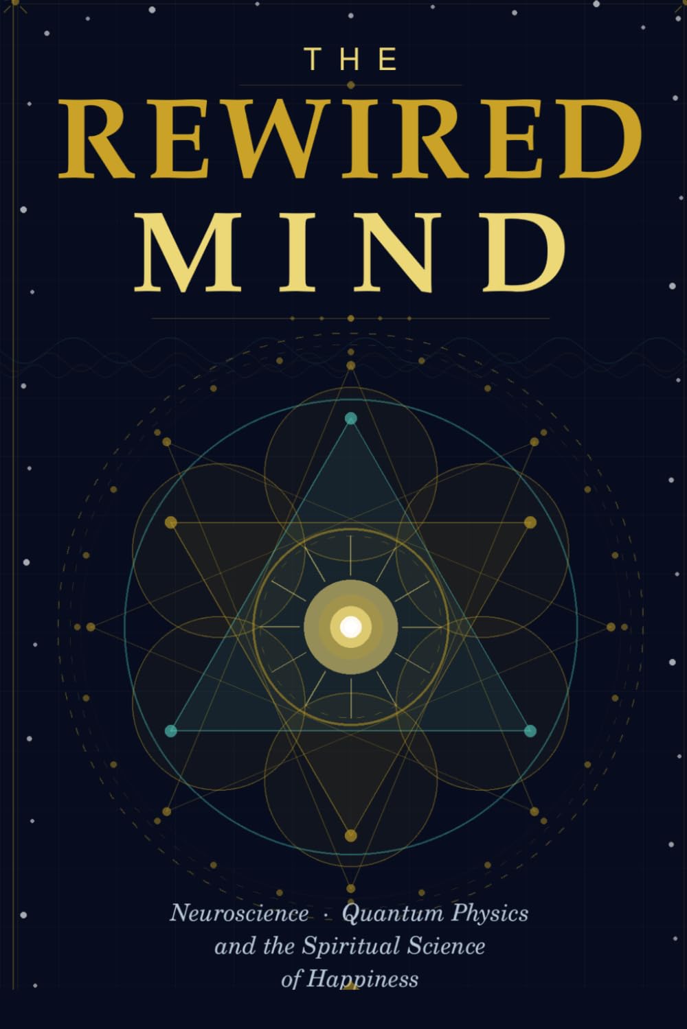 THE REWIRED MIND: Neuroscience · Quantum Physics and the Spiritual Science of Happiness
