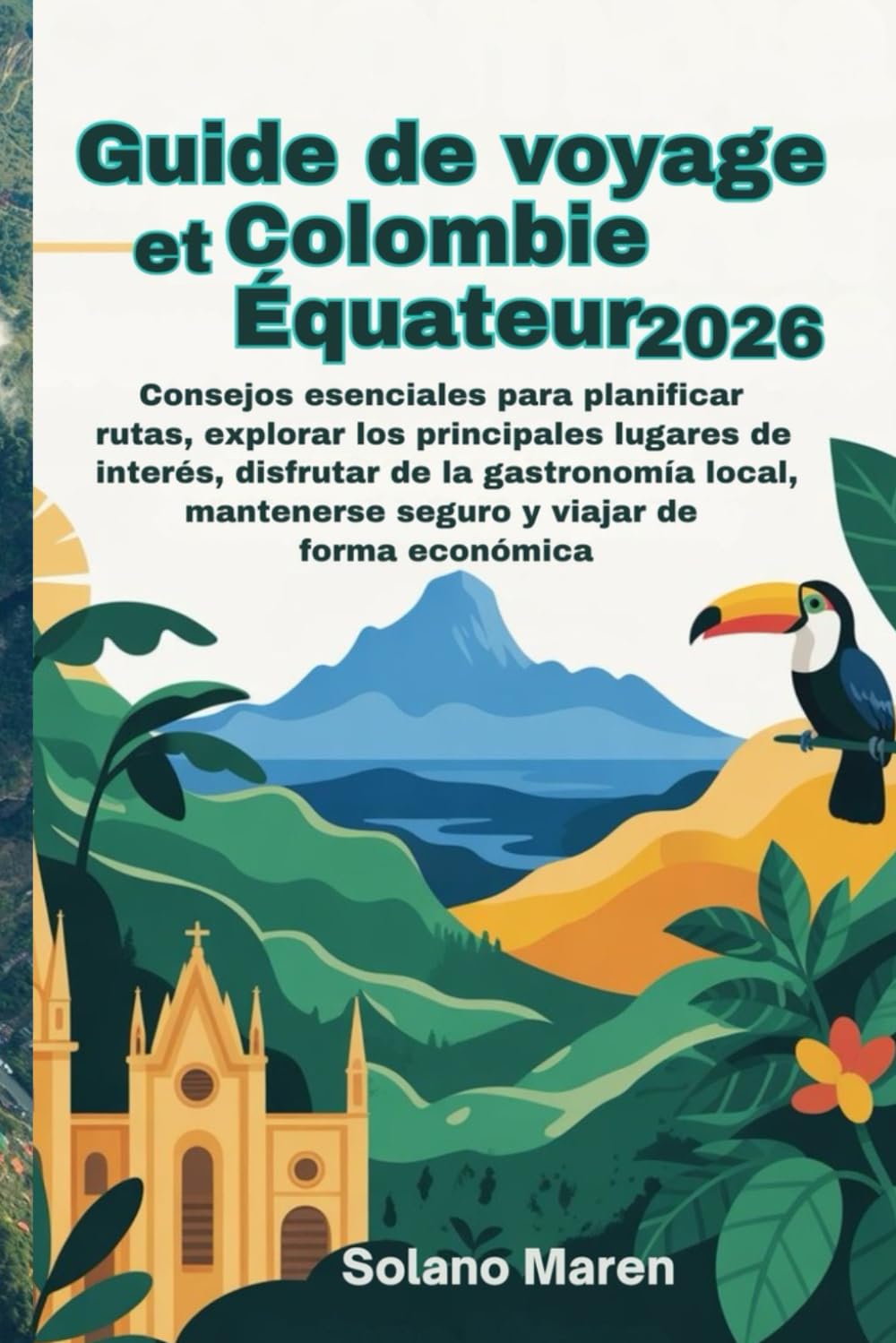 Guide de voyage Colombie et Équateur 2026: Conseils essentiels pour planifier vos itinéraires, explorer les principaux sites touristiques, savourer la gastronomie locale, voyager en toute sécurité et