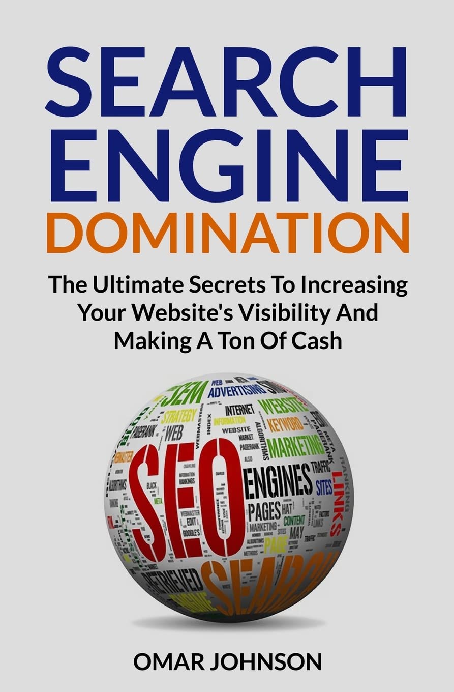 Search Engine Domination: The Ultimate Secrets To Increasing Your Website's Visibility and Making a Ton of Cash