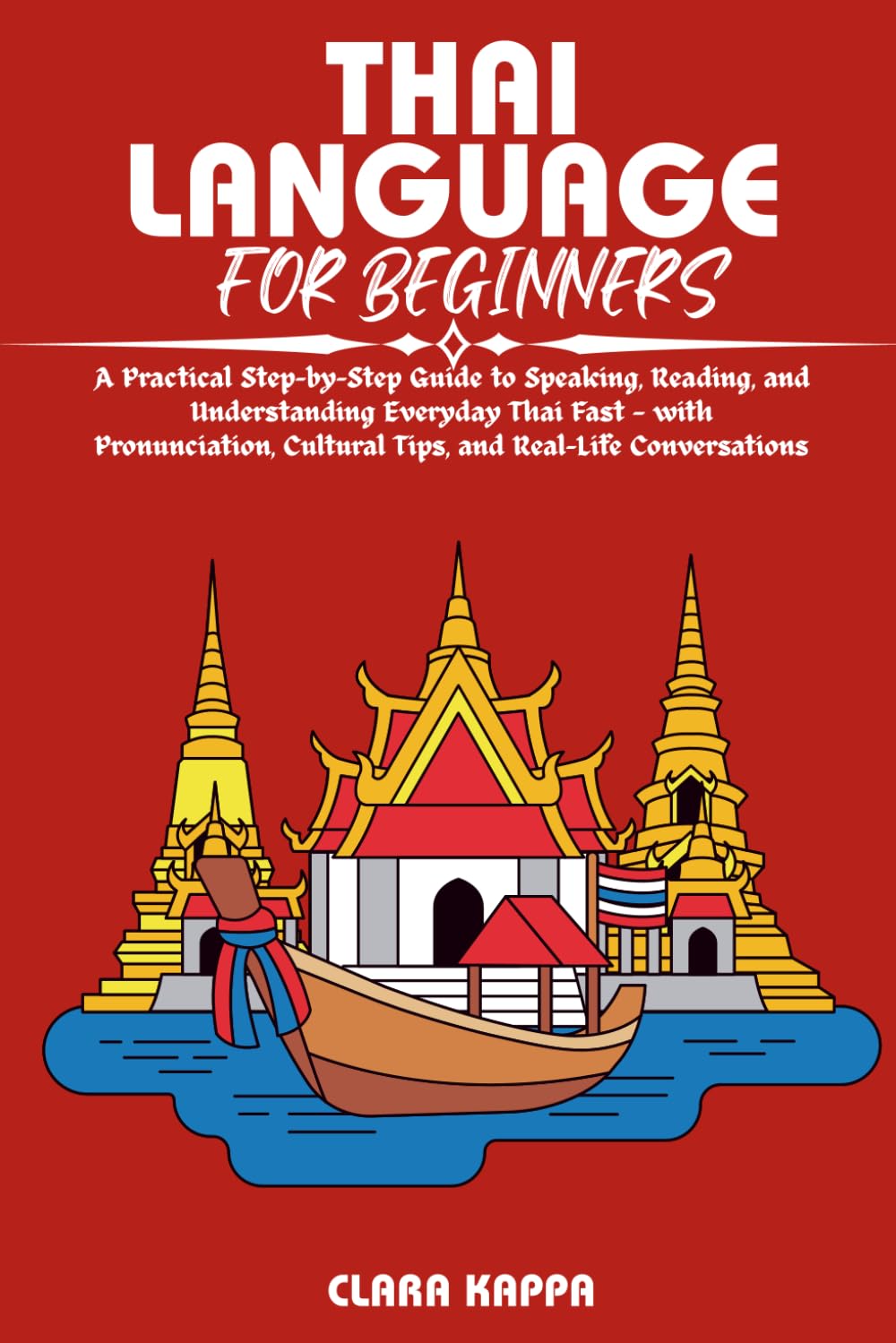 THAI LANGUAGE FOR BEGINNERS: A Practical Step-by-Step Guide to Speaking, Reading, and Understanding Everyday Thai Fast — with Pronunciation, Cultural ... Conversations (Language Mastery Guides)