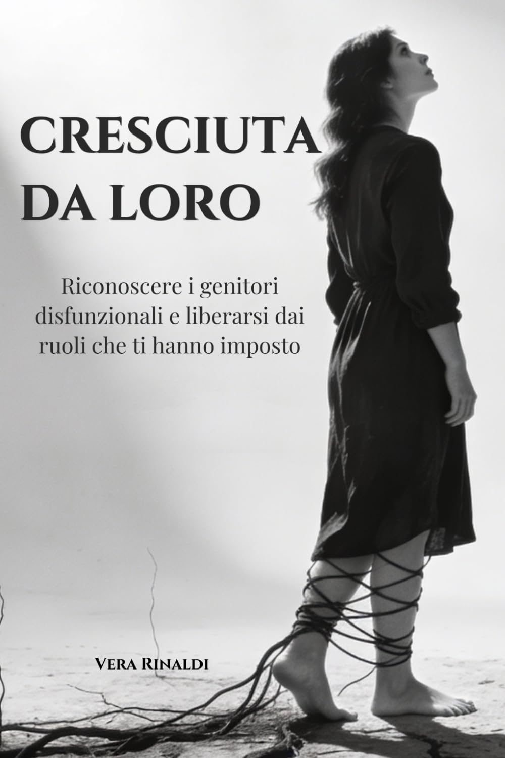 CRESCIUTA DA LORO: Riconoscere i genitori disfunzionali, liberarsi dai ruoli che ti hanno imposto e smettere di portare il peso della loro famiglia (Radici e Ferite)