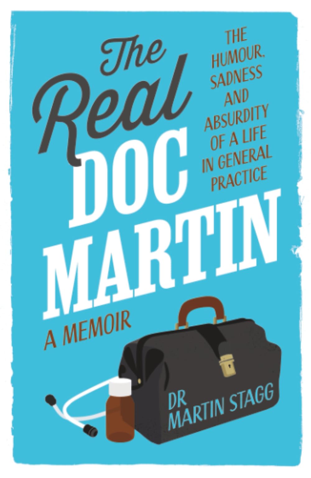 The Real Doc Martin: The Humour, Sadness and Absurdity of a Life in General Practice