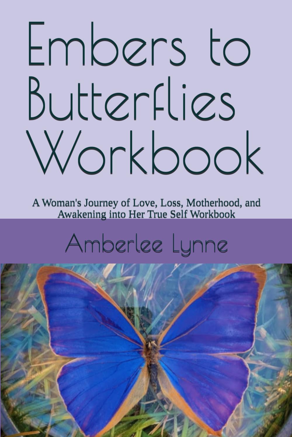 Embers to Butterflies Workbook: A Woman's Journey of Love, Loss, Motherhood, and Awakening into Her True Self Workbook