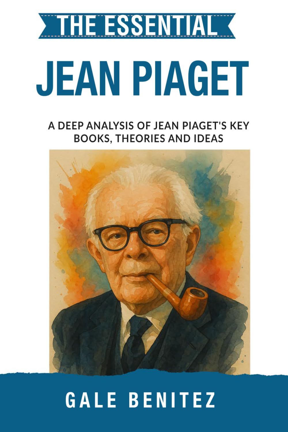 The Essential Jean Piaget: A Deep Analysis Of Jean Piaget's Key Books, Theories and Ideas: Cognitive Development, Stages of Learning, Schemas & Constructivism for Clinical Practice, Student Exam
