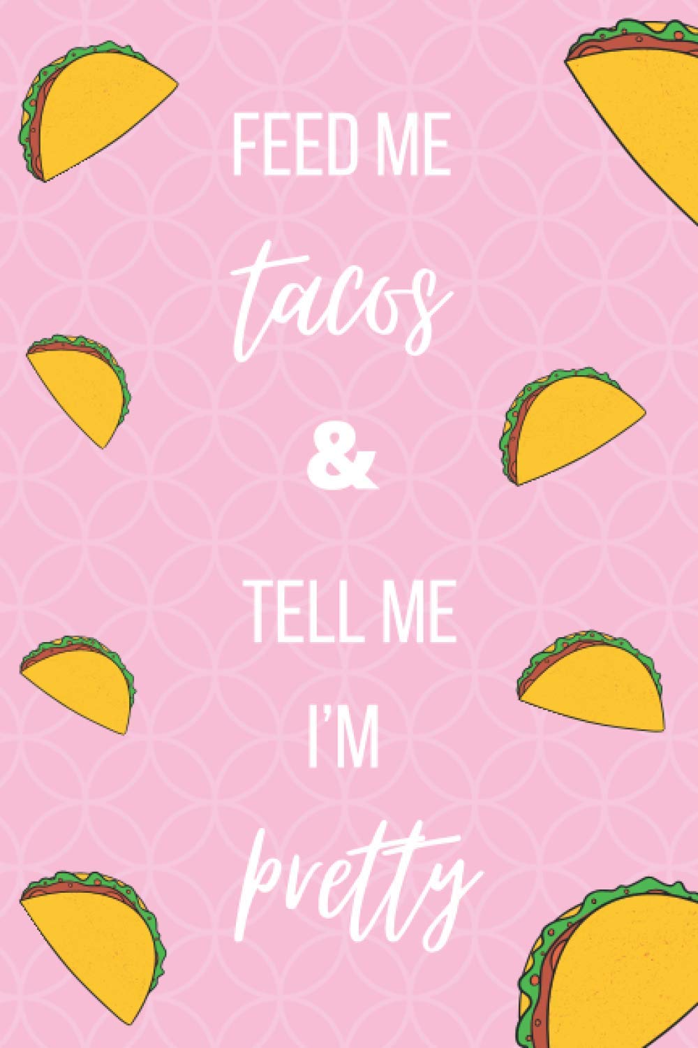 Feed Me Tacos & Tell Me I'm Pretty