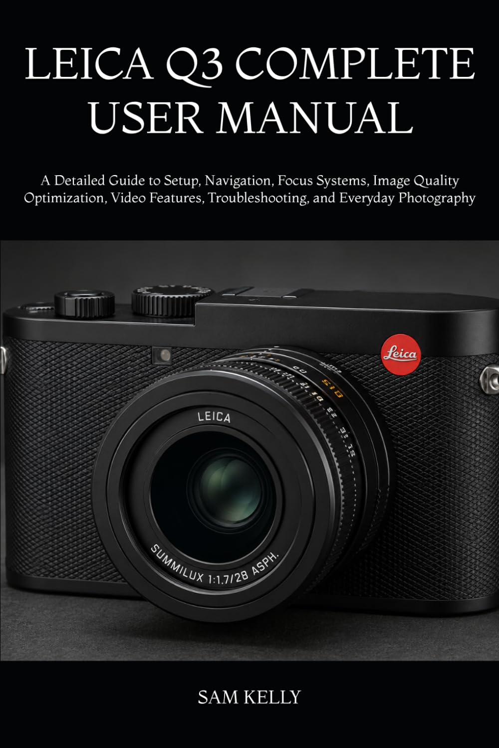 LEICA Q3 COMPLETE USER MANUAL: A Detailed Guide to Setup, Navigation, Focus Systems, Image Quality Optimization, Video Features, Troubleshooting, and Everyday Photography
