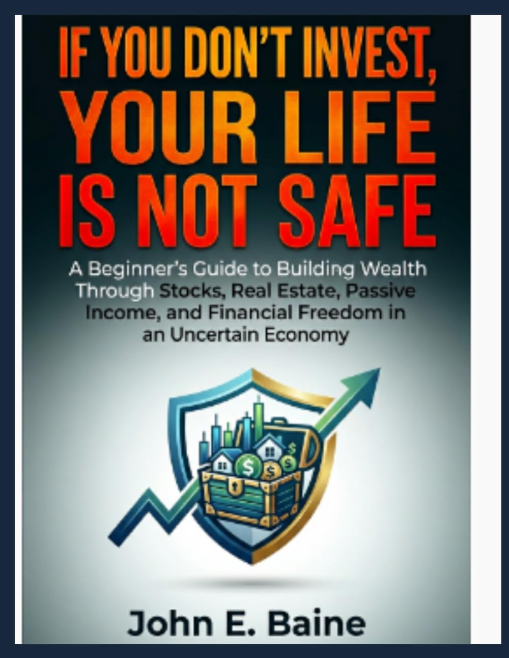 IF YOU DON'T INVEST YOUR LIFE IS NOT SAFE: A Beginner's Guide to Building Wealth Through Stocks, Real Estate, Passive Income, and Financial Freedom in an Uncertain Economy"