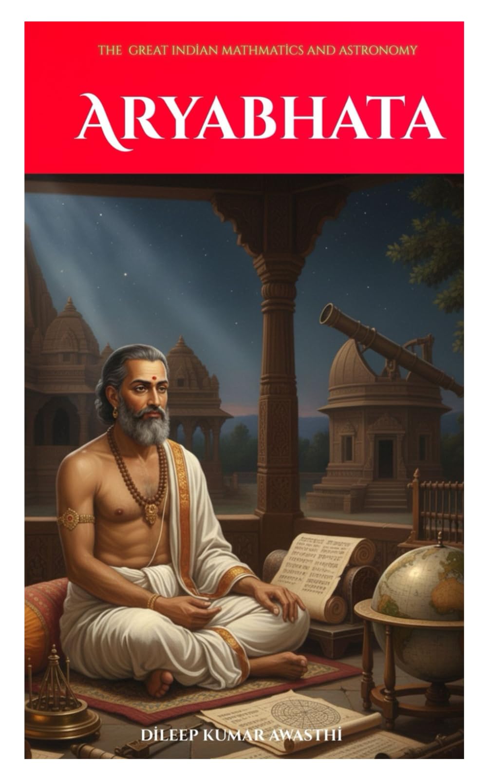 Aryabhata: The great Indian mathematics and astronomy (The Ancient Indian mathematicians and astronomy series: the sage of science)