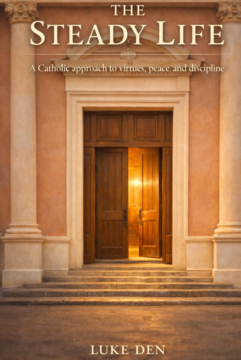 The Steady Life: A Catholic approach to virtues, peace, and discipline
