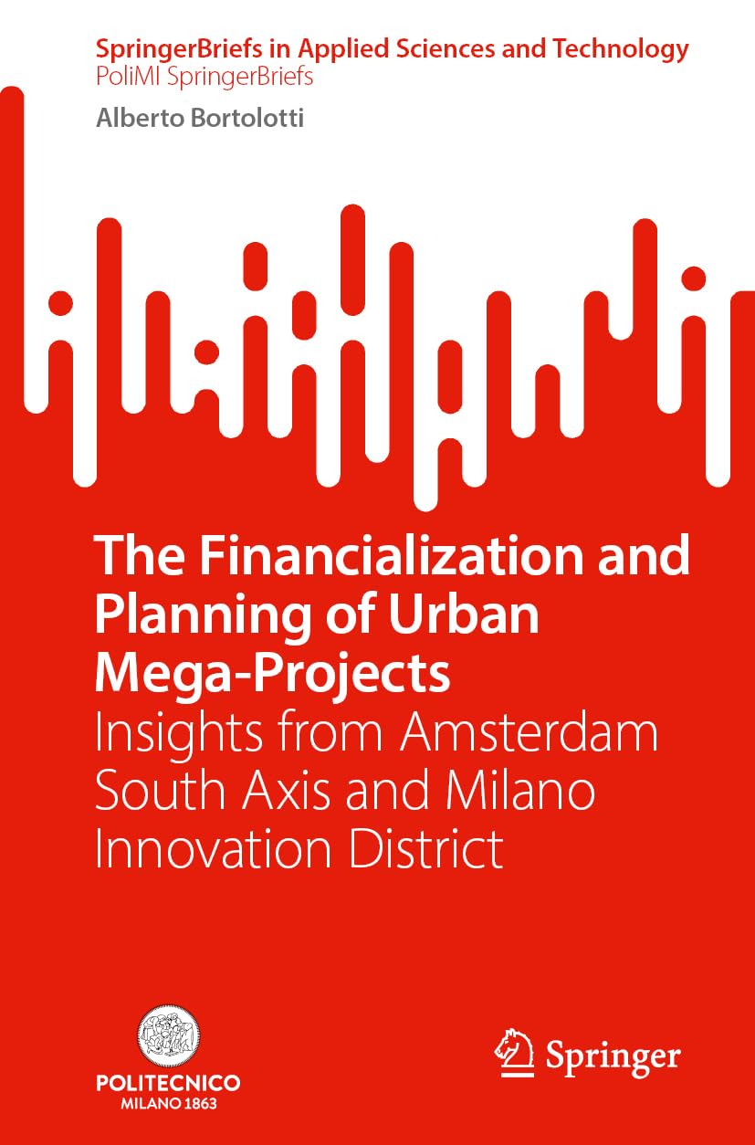 The Financialization and Planning of Urban Mega-Projects: Insights from Amsterdam South Axis and Milano Innovation District (SpringerBriefs in Applied Sciences and Technology)