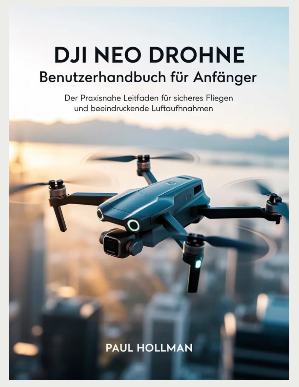 DJI Neo Drohne – Benutzerhandbuch für Anfänger: Der praxisnahe Leitfaden für sicheres Fliegen und beeindruckende Luftaufnahmen