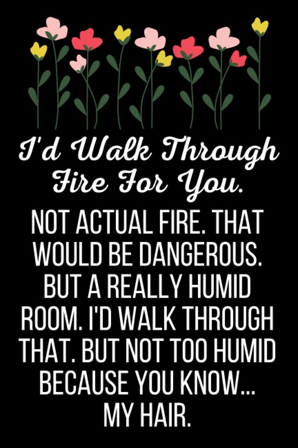 I’d Walk Through Fire For You: Funny Best Friend Journal Notebook (6 x 9) Blank Lined Notepad for Friends (120 Pages) Bestie Appreciation Gifts for Women, Girls and Teen BFF’s