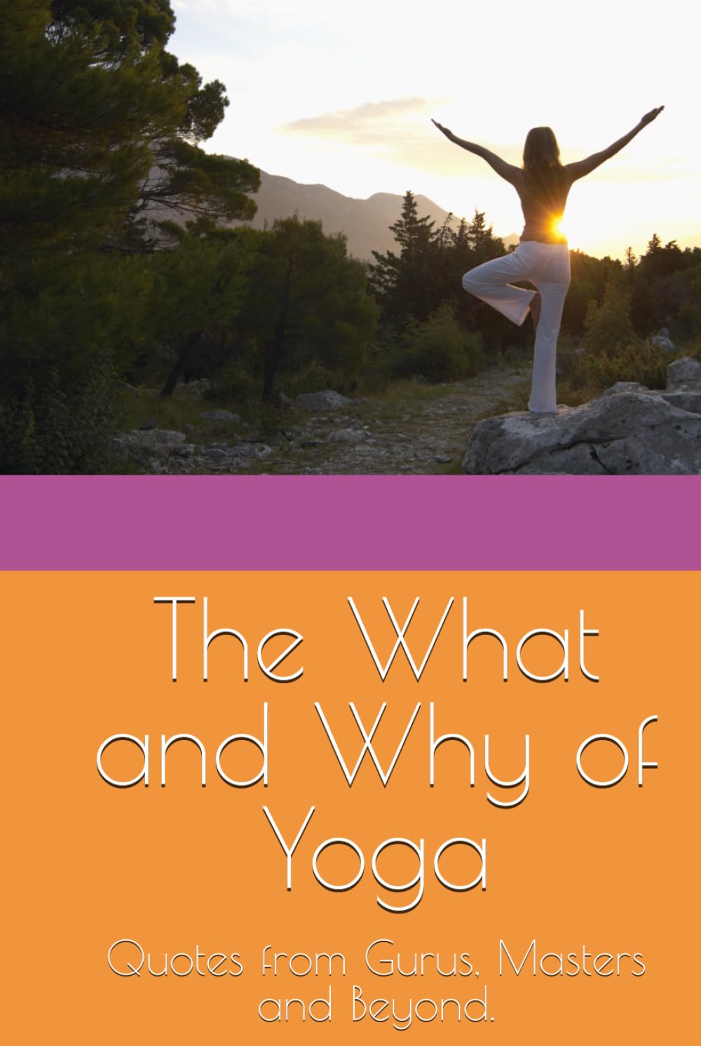 The What and Why of Yoga: Quotes from Gurus, Masters and Beyond.