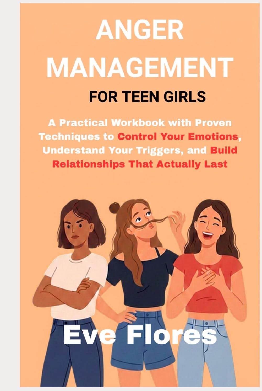 ANGER MANAGEMENT FOR TEEN GIRLS: A Practical Workbook with Proven Techniques to Control Your Emotions, Understand Your Triggers, and Build Relationships That Actually Last