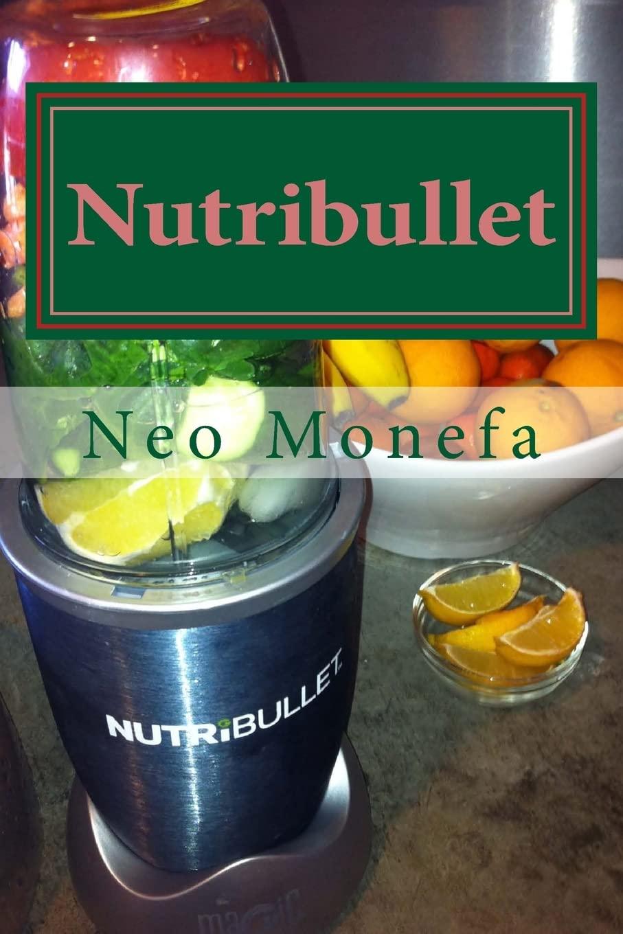 Nutribullet: The Ultimate Nutribullet Smoothie Recipe Guide For Weight Loss, Anti-Aging & Detox (Nutribullet Recipe- Nutribullet Cookbook- Nutribullet for Weight Loss- How to use Nuribullet)